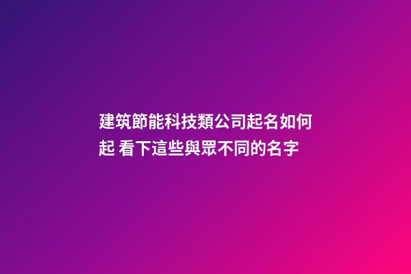 建筑節能科技類公司起名如何起 看下這些與眾不同的名字-第1張-公司起名-玄機派